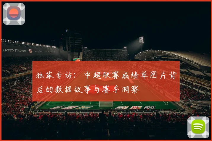 独家专访：中超联赛成绩单图片背后的数据故事与赛季洞察