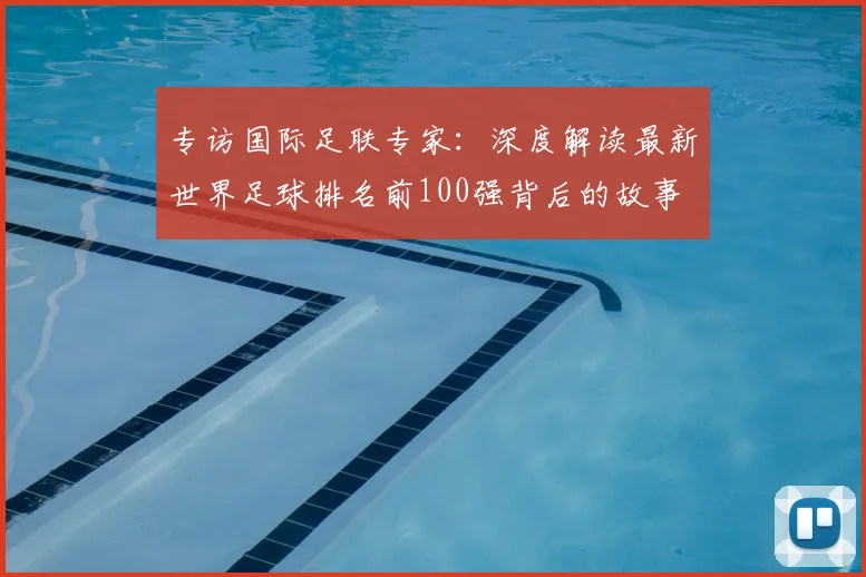 专访国际足联专家：深度解读最新世界足球排名前100强背后的故事