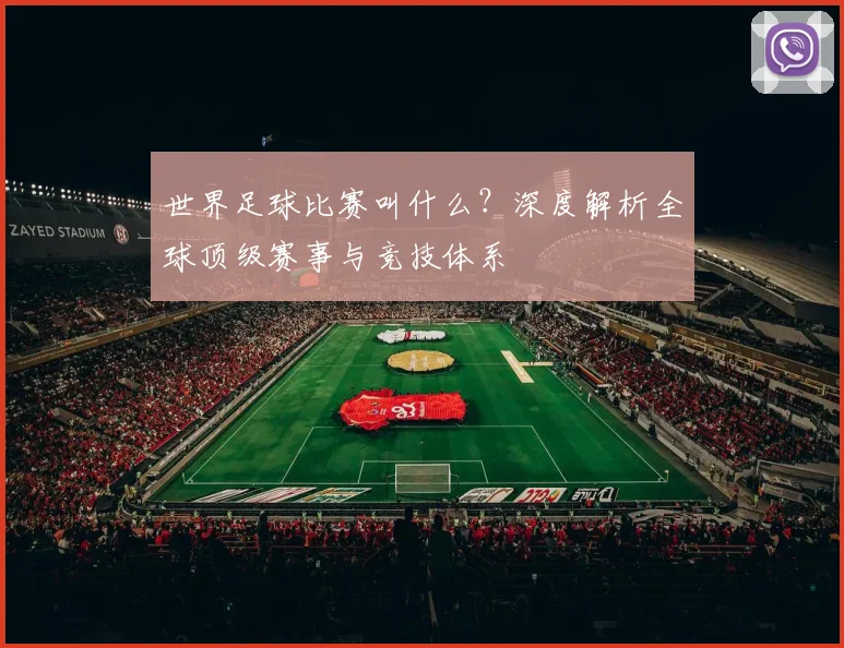世界足球比赛叫什么？深度解析全球顶级赛事与竞技体系