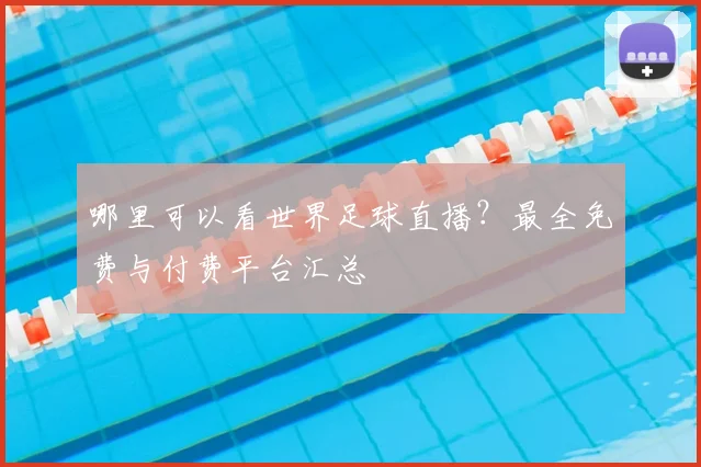 哪里可以看世界足球直播?最全免费与付费平台汇总