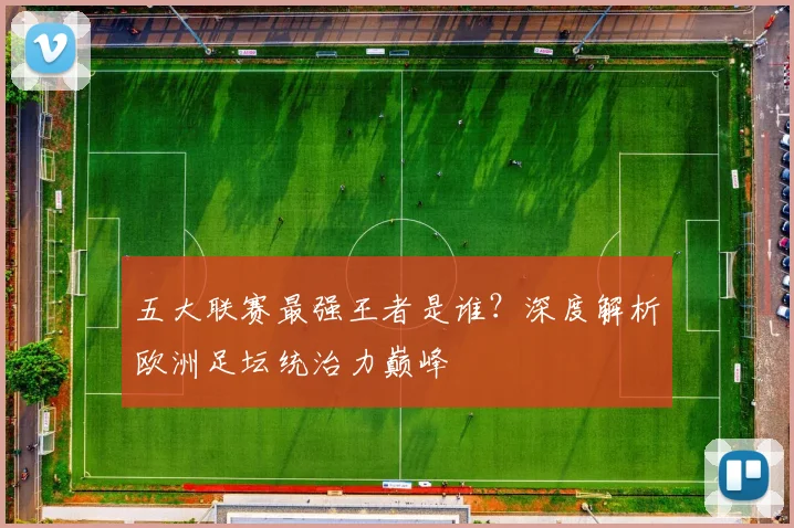 五大联赛最强王者是谁？深度解析欧洲足坛统治力巅峰