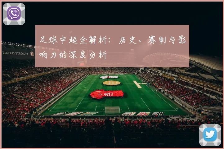 足球中超全解析：历史、赛制与影响力的深度分析