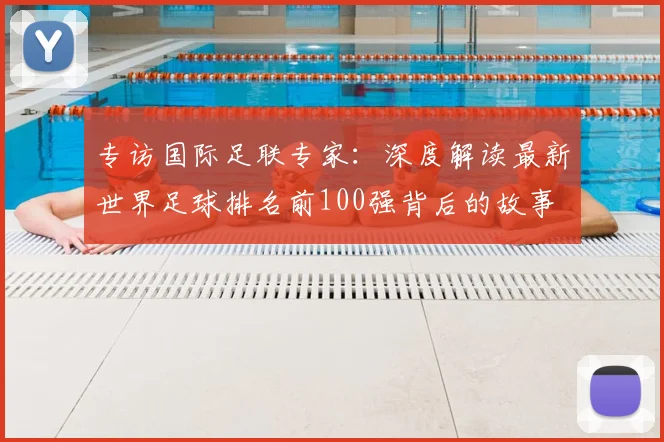 专访国际足联专家：深度解读最新世界足球排名前100强背后的故事