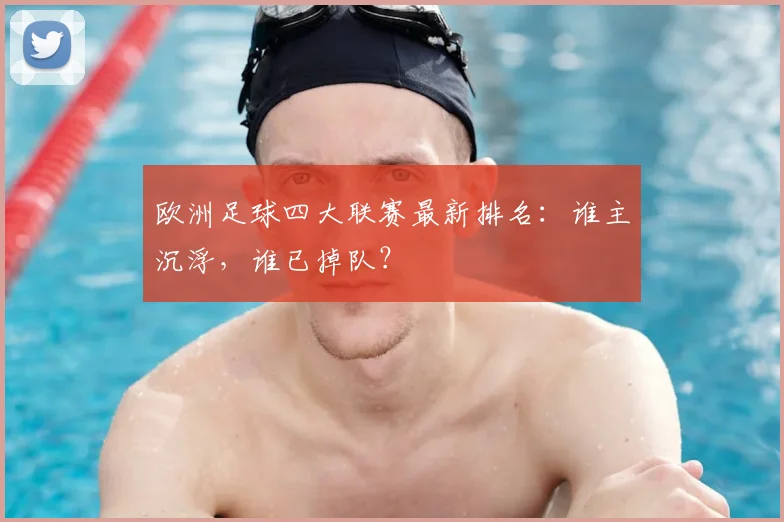 欧洲足球四大联赛最新排名：谁主沉浮，谁已掉队？