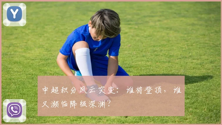 中超积分风云突变：谁将登顶，谁又濒临降级深渊？